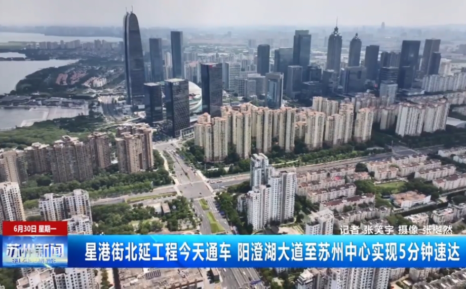 星港街北延工程6月30日通车 阳澄湖大道至苏州中心实现5分钟速达